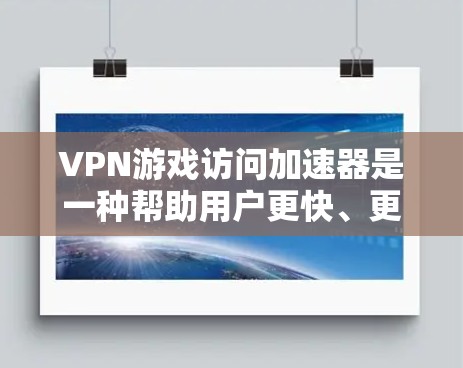 VPN游戏访问加速器是一种帮助用户更快、更安全地访问VPN连接和在线游戏的工具。以下是详细的步骤和解释 VPN游戏访问加速器是一种帮助用户更快、更安全地访问VPN连接和在线游戏的工具。以下是详细的步骤和解释