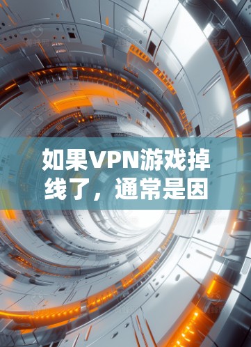 如果VPN游戏掉线了,通常是因为网络不稳定、延迟过长、或者连接问题。以下是一些常见的解决方法,您可以根据具体情况调整 如果VPN游戏掉线了,通常是因为网络不稳定、延迟过长、或者连接问题。以下是一些常见的解决方法,您可以根据具体情况调整
