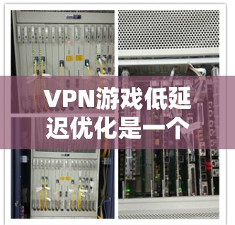 VPN游戏低延迟优化是一个非常重要的步骤，尤其是对于喜欢高带宽游戏的玩家来说。如果延迟太大，不仅会影响游戏体验，还可能对游戏性能造成负面影响。以下是一些步骤，帮助你优化VPN游戏的低延迟