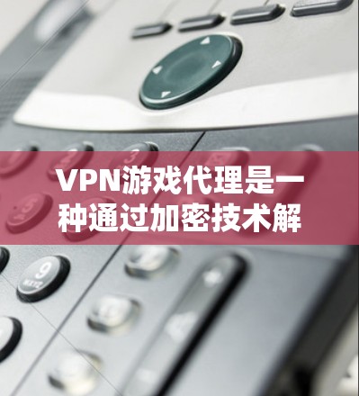 VPN游戏代理是一种通过加密技术解决游戏画面和操作问题的技术手段,帮助玩家更好地体验游戏内容。以下是详细的步骤和注意事项 VPN游戏代理是一种通过加密技术解决游戏画面和操作问题的技术手段,帮助玩家更好地体验游戏内容。以下是详细的步骤和注意事项