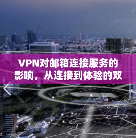 VPN对邮箱连接服务的影响,从连接到体验的双刃剑 VPN对邮箱连接服务的影响,从连接到体验的双刃剑