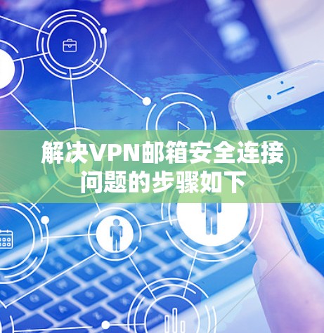 解决VPN邮箱安全连接问题的步骤如下