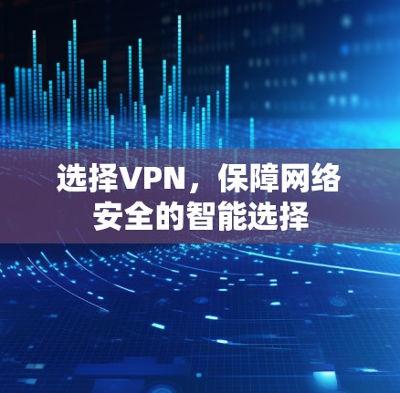 选择VPN,保障网络安全的智能选择 选择VPN,保障网络安全的智能选择