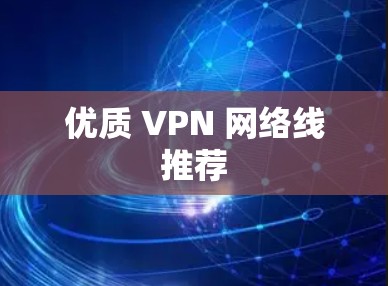 优质 VPN 网络线推荐 优质 VPN 网络线推荐