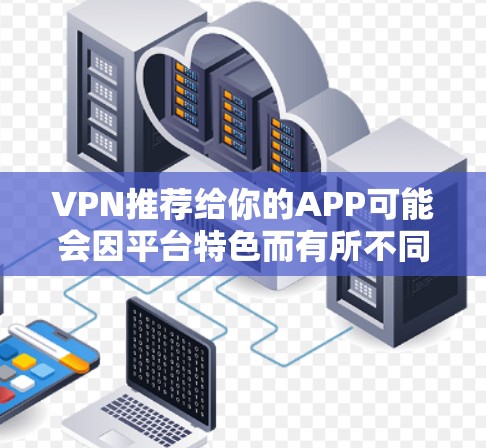 VPN推荐给你的APP可能会因平台特色而有所不同,但我会为你推荐几个受欢迎且可靠的VPNAPP,它们提供了多种功能和安全选项,帮助你更好地享受网络连接 VPN推荐给你的APP可能会因平台特色而有所不同,但我会为你推荐几个受欢迎且可靠的VPNAPP,它们提供了多种功能和安全选项,帮助你更好地享受网络连接