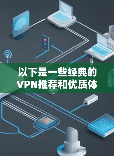 以下是一些经典的VPN推荐和优质体验 以下是一些经典的VPN推荐和优质体验