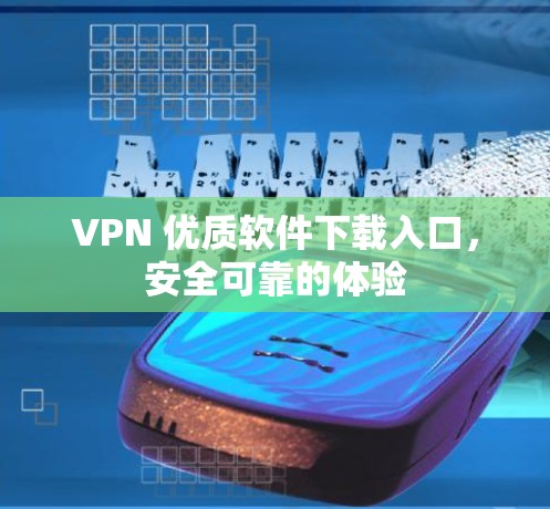 VPN 优质软件下载入口，安全可靠的体验