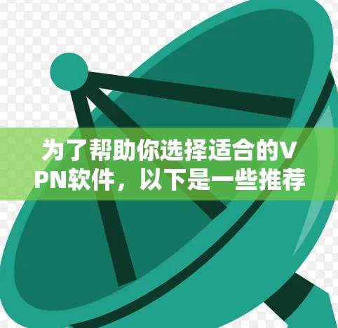 为了帮助你选择适合的VPN软件,以下是一些推荐,涵盖功能、安全性和适用性,确保你在网络安全方面有保障 为了帮助你选择适合的VPN软件,以下是一些推荐,涵盖功能、安全性和适用性,确保你在网络安全方面有保障