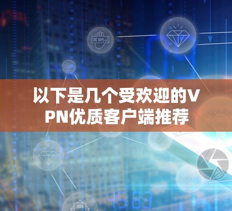 以下是几个受欢迎的VPN优质客户端推荐 以下是几个受欢迎的VPN优质客户端推荐