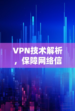 VPN技术解析,保障网络信息安全的高效解决方案 VPN技术解析,保障网络信息安全的高效解决方案