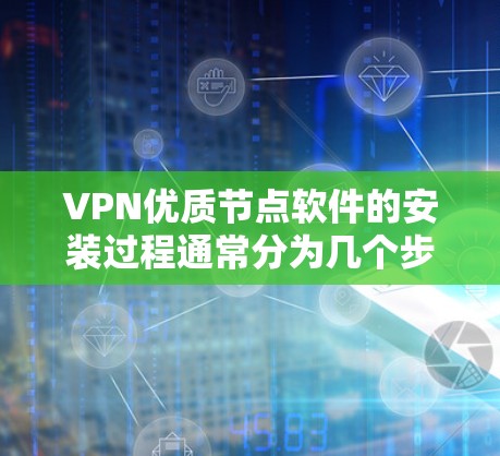 VPN优质节点软件的安装过程通常分为几个步骤,包括选择设备类型、输入设备信息、选择网络连接方式、选择本地或远程安装、配置防火墙和网络配置、选择防火墙类型、选择防火墙规则、完成配置并运行软件 VPN优质节点软件的安装过程通常分为几个步骤,包括选择设备类型、输入设备信息、选择网络连接方式、选择本地或远程安装、配置防火墙和网络配置、选择防火墙类型、选择防火墙规则、完成配置并运行软件