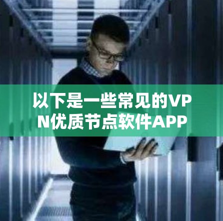 以下是一些常见的VPN优质节点软件APP 以下是一些常见的VPN优质节点软件APP