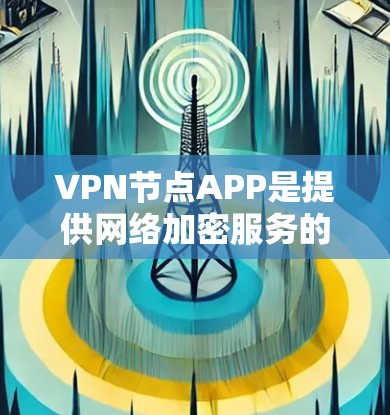 VPN节点APP是提供网络加密服务的第三方应用,帮助用户保护个人数据和网络流量不受非法访问或盗版传播的影响。以下是一些推荐的VPN节点APP VPN节点APP是提供网络加密服务的第三方应用,帮助用户保护个人数据和网络流量不受非法访问或盗版传播的影响。以下是一些推荐的VPN节点APP