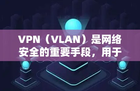VPN(VLAN)是网络安全的重要手段,用于在互联网上实现多设备间的数据传输。VPN的优质版本通常需要满足以下条件 VPN(VLAN)是网络安全的重要手段,用于在互联网上实现多设备间的数据传输。VPN的优质版本通常需要满足以下条件