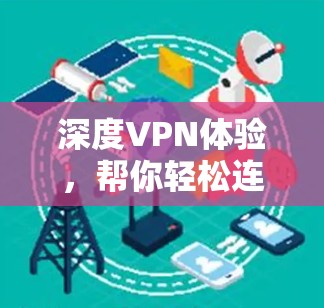 深度VPN体验,帮你轻松连接全球网络 深度VPN体验,帮你轻松连接全球网络