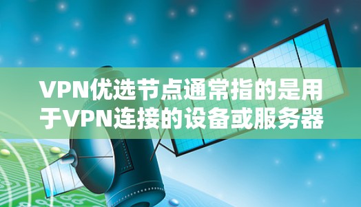 VPN优选节点通常指的是用于VPN连接的设备或服务器的特定配置节点。这些节点通常包括VPN服务器和相关的设备,如路由器、交换机等。以下是关于VPN优选节点的详细介绍 VPN优选节点通常指的是用于VPN连接的设备或服务器的特定配置节点。这些节点通常包括VPN服务器和相关的设备,如路由器、交换机等。以下是关于VPN优选节点的详细介绍