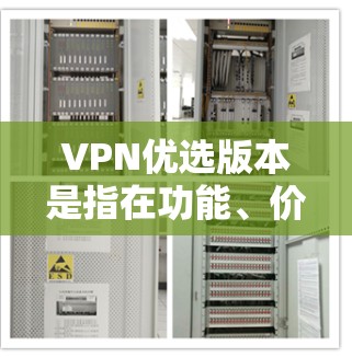 VPN优选版本是指在功能、价格、安全性等方面综合考虑后，推荐给用户最符合其需求的VPN服务。如果你正在寻找一款VPN产品，以下是一些综合考虑的因素，可以帮助你选择最合适的版本