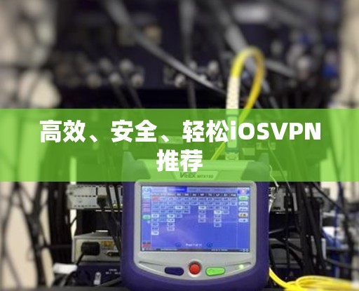 高效、安全、轻松iOSVPN推荐