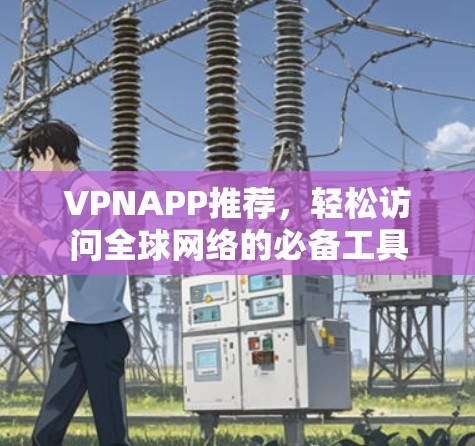 VPNAPP推荐,轻松访问全球网络的必备工具 VPNAPP推荐,轻松访问全球网络的必备工具