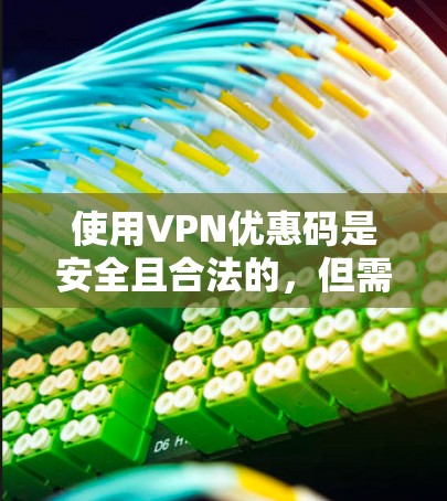 使用VPN优惠码是安全且合法的，但需谨慎操作。以下是详细的步骤和注意事项