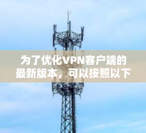 为了优化VPN客户端的最新版本,可以按照以下步骤进行 为了优化VPN客户端的最新版本,可以按照以下步骤进行