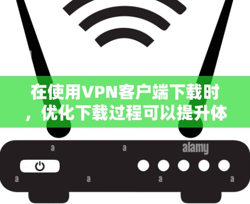 在使用VPN客户端下载时,优化下载过程可以提升体验,减少延迟和卡顿。以下是一些优化VPN客户端下载的步骤和方法 在使用VPN客户端下载时,优化下载过程可以提升体验,减少延迟和卡顿。以下是一些优化VPN客户端下载的步骤和方法