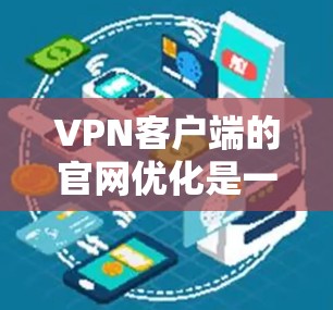 VPN客户端的官网优化是一个重要的步骤,以确保安全性和性能。以下是一些可以考虑的步骤和建议 VPN客户端的官网优化是一个重要的步骤,以确保安全性和性能。以下是一些可以考虑的步骤和建议