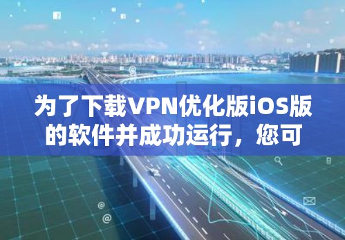 为了下载VPN优化版iOS版的软件并成功运行，您可以按照以下步骤进行
