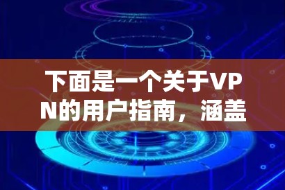 下面是一个关于VPN的用户指南，涵盖选择、登录、使用、设备设置、注意事项以及安全建议，帮助用户更好地理解和操作VPN服务