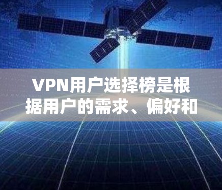 VPN用户选择榜是根据用户的需求、偏好和需求来排序的。以下是一些常见的选择标准
