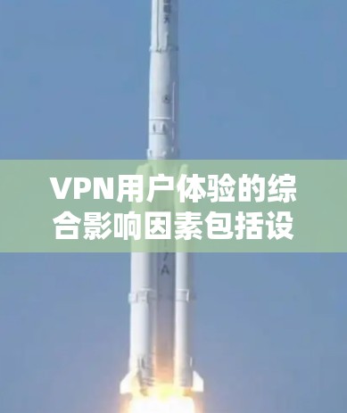 VPN用户体验的综合影响因素包括设备适配度、网络连接、加密算法、安全性和数据传输机制。以下是对这些因素的详细分析和总结
