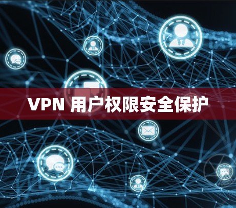 VPN 用户权限安全保护 VPN 用户权限安全保护