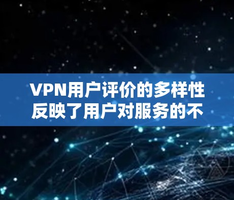 VPN用户评价的多样性反映了用户对服务的不同需求和体验。以下是一些普遍存在的问题和反馈，可以帮助我们理解这些情况