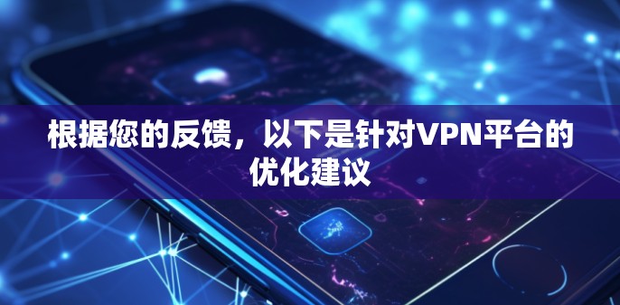 根据您的反馈,以下是针对VPN平台的优化建议 根据您的反馈,以下是针对VPN平台的优化建议
