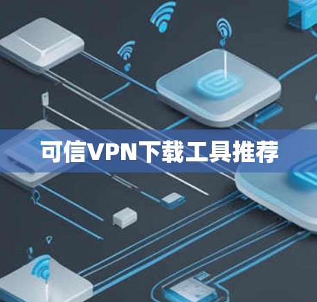 可信VPN下载工具推荐 可信VPN下载工具推荐