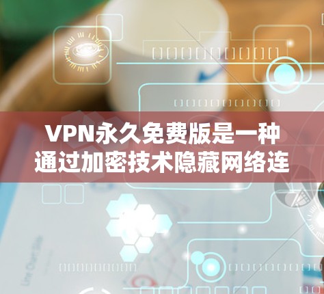 VPN永久免费版是一种通过加密技术隐藏网络连接的网络服务，通常提供免费的基本访问功能。以下是关于VPN永久免费版的详细分析