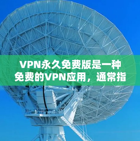 VPN永久免费版是一种免费的VPN应用,通常指那些不需要付费即可使用一段时间或无限期使用的版本。以下是对该应用的详细介绍 VPN永久免费版是一种免费的VPN应用,通常指那些不需要付费即可使用一段时间或无限期使用的版本。以下是对该应用的详细介绍