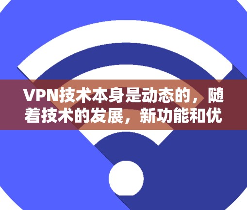 VPN技术本身是动态的,随着技术的发展,新功能和优化层出不穷,因此不存在永久免费的VPN版本。然而,如果你正在寻找一个免费的VPN服务,可以尝试以下几点 VPN技术本身是动态的,随着技术的发展,新功能和优化层出不穷,因此不存在永久免费的VPN版本。然而,如果你正在寻找一个免费的VPN服务,可以尝试以下几点