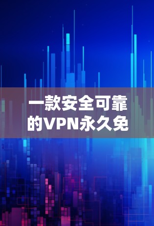 一款安全可靠的VPN永久免费版APP
