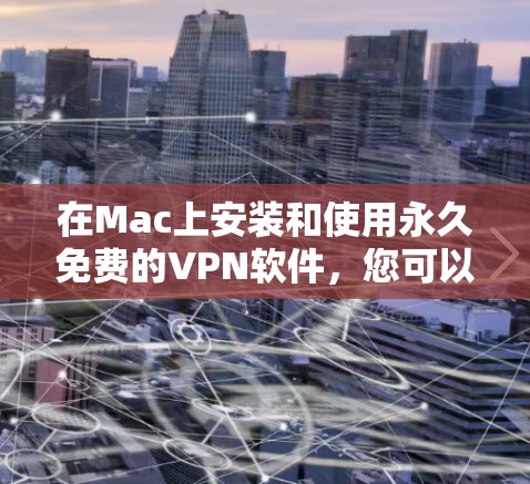 在Mac上安装和使用永久免费的VPN软件,您可以选择以下几种选项,每种软件都有其特色和使用方法。以下是详细的步骤说明 在Mac上安装和使用永久免费的VPN软件,您可以选择以下几种选项,每种软件都有其特色和使用方法。以下是详细的步骤说明