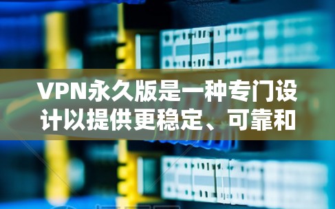 VPN永久版是一种专门设计以提供更稳定、可靠和强大的VPN功能的版本。它通常比普通VPN更可靠,能够持续连接到目标服务器,避免因时间和网络不稳定而中断。以下是对该类VPN的详细分析 VPN永久版是一种专门设计以提供更稳定、可靠和强大的VPN功能的版本。它通常比普通VPN更可靠,能够持续连接到目标服务器,避免因时间和网络不稳定而中断。以下是对该类VPN的详细分析
