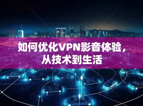 如何优化VPN影音体验,从技术到生活 如何优化VPN影音体验,从技术到生活