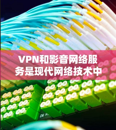 VPN和影音网络服务是现代网络技术中两个重要的组成部分,各自在不同的场景中发挥着重要作用。以下是对这两种服务的详细分析 VPN和影音网络服务是现代网络技术中两个重要的组成部分,各自在不同的场景中发挥着重要作用。以下是对这两种服务的详细分析