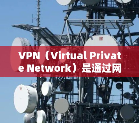 VPN(Virtual Private Network)是通过网络技术将内部网络对外部用户进行加密传输,实现对视频内容的访问。VPN的VPN影音体验提升可以从以下几个方面进行优化 VPN(Virtual Private Network)是通过网络技术将内部网络对外部用户进行加密传输,实现对视频内容的访问。VPN的VPN影音体验提升可以从以下几个方面进行优化
