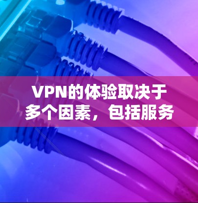 VPN的体验取决于多个因素，包括服务提供商的建设和维护水平、安全性、速度、设备兼容性以及用户个人的偏好和需求。以下是一些 VPN 软件的评价和体验，供您参考