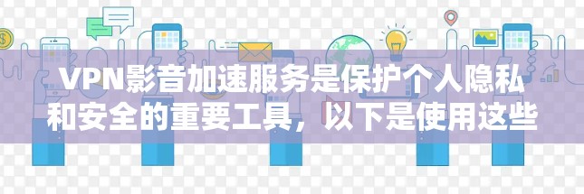 VPN影音加速服务是保护个人隐私和安全的重要工具,以下是使用这些服务的详细指南 VPN影音加速服务是保护个人隐私和安全的重要工具,以下是使用这些服务的详细指南