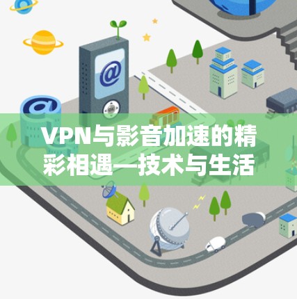 VPN与影音加速的精彩相遇—技术与生活的碰撞 VPN与影音加速的精彩相遇—技术与生活的碰撞
