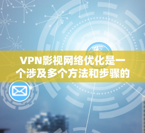 VPN影视网络优化是一个涉及多个方法和步骤的复杂领域,旨在通过提升网络性能、内容质量、延迟管理和安全措施,优化VPN影视网络。以下是对该领域的详细总结 VPN影视网络优化是一个涉及多个方法和步骤的复杂领域,旨在通过提升网络性能、内容质量、延迟管理和安全措施,优化VPN影视网络。以下是对该领域的详细总结