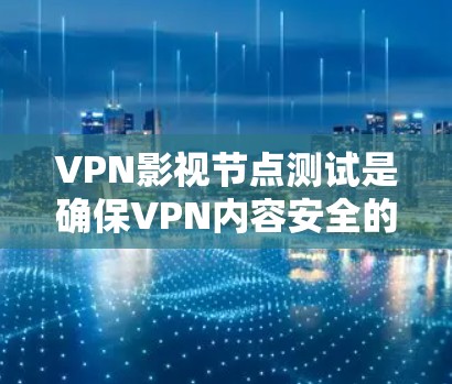 VPN影视节点测试是确保VPN内容安全的重要步骤，主要涉及测试下载、上传、访问和使用过程中的所有节点。以下是关于VPN影视节点测试的详细介绍