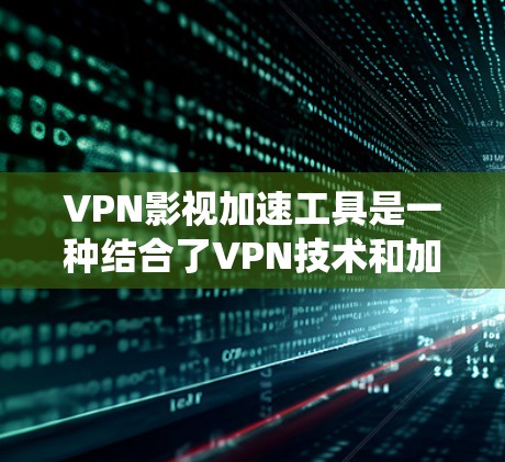 VPN影视加速工具是一种结合了VPN技术和加速功能的系统,旨在帮助用户在特定时间和地点快速下载VPN内容。以下是该工具的详细介绍 VPN影视加速工具是一种结合了VPN技术和加速功能的系统,旨在帮助用户在特定时间和地点快速下载VPN内容。以下是该工具的详细介绍